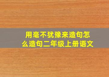 用毫不犹豫来造句怎么造句二年级上册语文