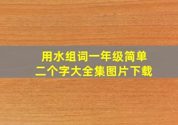 用水组词一年级简单二个字大全集图片下载