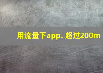 用流量下app. 超过200m