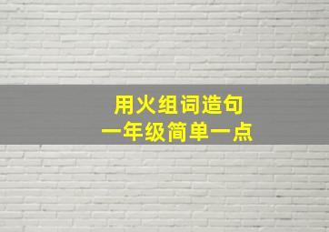 用火组词造句一年级简单一点