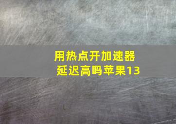 用热点开加速器延迟高吗苹果13