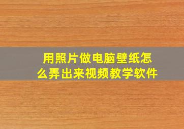 用照片做电脑壁纸怎么弄出来视频教学软件