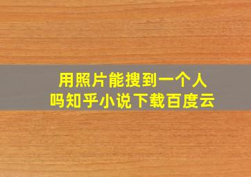 用照片能搜到一个人吗知乎小说下载百度云