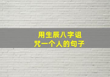 用生辰八字诅咒一个人的句子