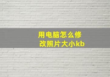 用电脑怎么修改照片大小kb