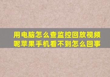 用电脑怎么查监控回放视频呢苹果手机看不到怎么回事