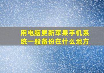 用电脑更新苹果手机系统一般备份在什么地方