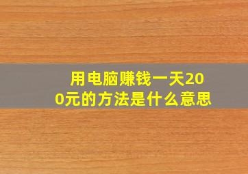 用电脑赚钱一天200元的方法是什么意思