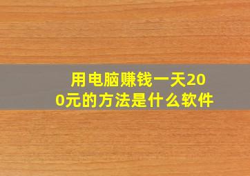 用电脑赚钱一天200元的方法是什么软件