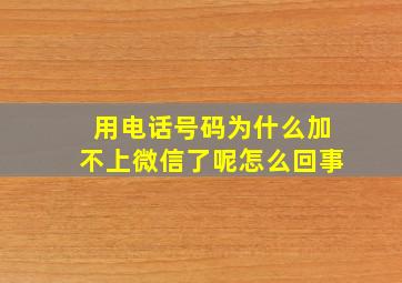 用电话号码为什么加不上微信了呢怎么回事