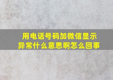 用电话号码加微信显示异常什么意思啊怎么回事