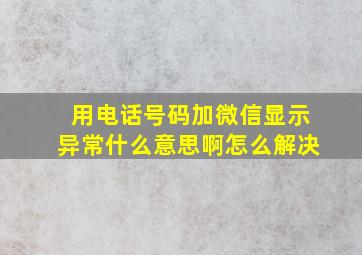 用电话号码加微信显示异常什么意思啊怎么解决