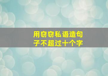 用窃窃私语造句子不超过十个字