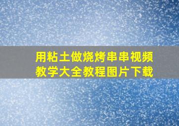 用粘土做烧烤串串视频教学大全教程图片下载