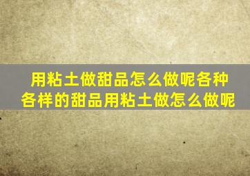 用粘土做甜品怎么做呢各种各样的甜品用粘土做怎么做呢