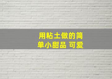 用粘土做的简单小甜品 可爱