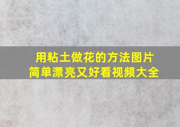 用粘土做花的方法图片简单漂亮又好看视频大全