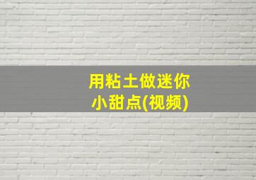 用粘土做迷你小甜点(视频)