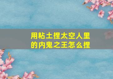 用粘土捏太空人里的内鬼之王怎么捏