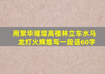 用繁华璀璨高楼林立车水马龙灯火辉煌写一段话60字