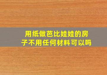 用纸做芭比娃娃的房子不用任何材料可以吗