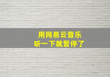 用网易云音乐听一下就暂停了