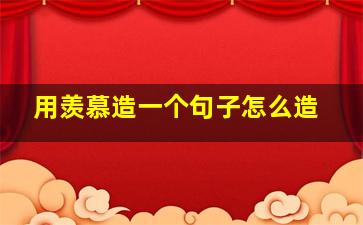 用羡慕造一个句子怎么造