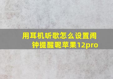 用耳机听歌怎么设置闹钟提醒呢苹果12pro