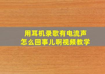 用耳机录歌有电流声怎么回事儿啊视频教学