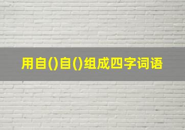 用自()自()组成四字词语