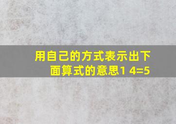 用自己的方式表示出下面算式的意思1+4=5