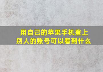 用自己的苹果手机登上别人的账号可以看到什么