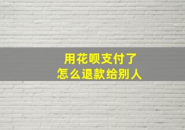 用花呗支付了怎么退款给别人