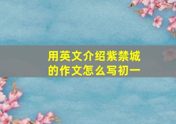 用英文介绍紫禁城的作文怎么写初一