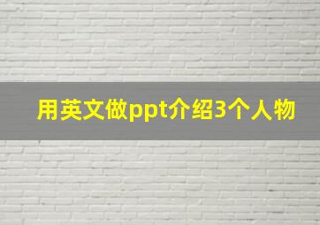 用英文做ppt介绍3个人物