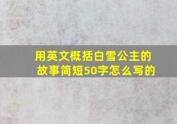 用英文概括白雪公主的故事简短50字怎么写的