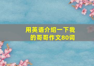 用英语介绍一下我的哥哥作文80词