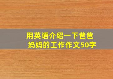 用英语介绍一下爸爸妈妈的工作作文50字