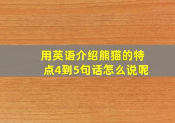 用英语介绍熊猫的特点4到5句话怎么说呢