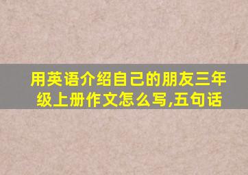 用英语介绍自己的朋友三年级上册作文怎么写,五句话