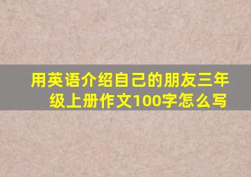 用英语介绍自己的朋友三年级上册作文100字怎么写