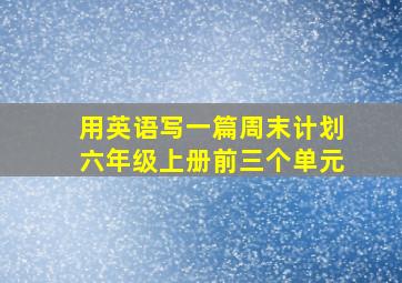 用英语写一篇周末计划六年级上册前三个单元