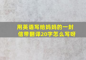 用英语写给妈妈的一封信带翻译20字怎么写呀