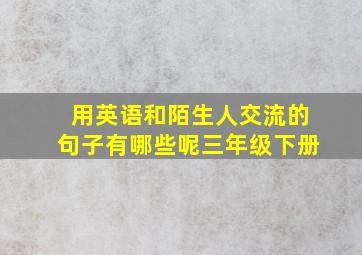 用英语和陌生人交流的句子有哪些呢三年级下册