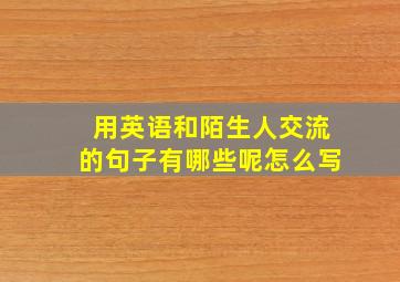 用英语和陌生人交流的句子有哪些呢怎么写