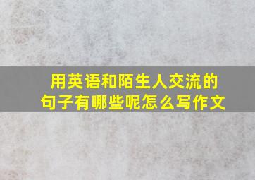 用英语和陌生人交流的句子有哪些呢怎么写作文