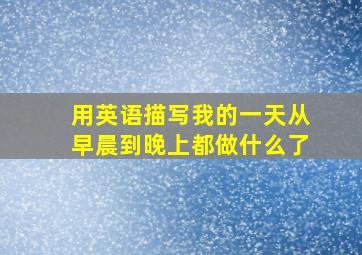 用英语描写我的一天从早晨到晚上都做什么了