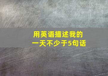 用英语描述我的一天不少于5句话