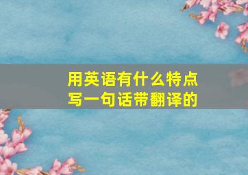 用英语有什么特点写一句话带翻译的