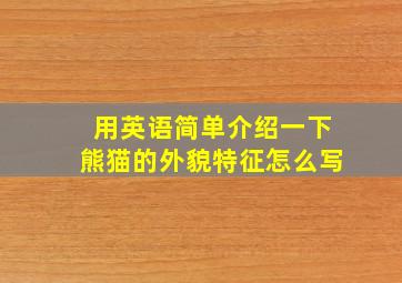 用英语简单介绍一下熊猫的外貌特征怎么写